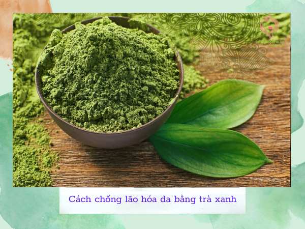 Chống lão hóa da bằng bột trà xanh Chống lão hóa da bằng bột trà xanh